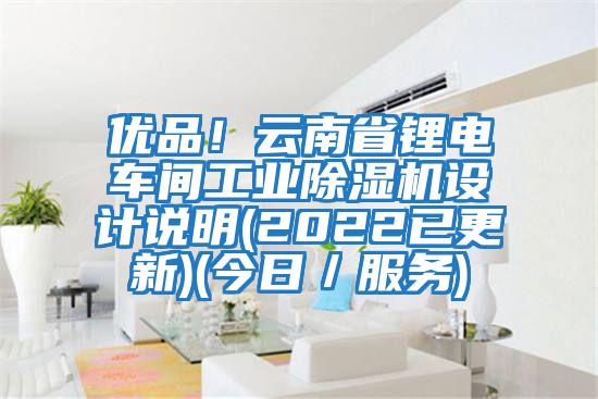 優品！云南省鋰電車間工業除濕機設計說明(2022已更新)(今日／服務)