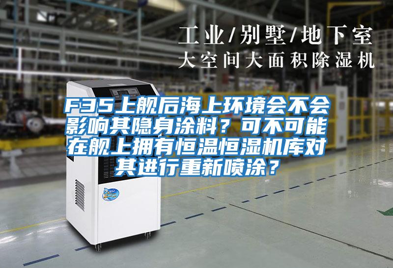 F35上艦后海上環(huán)境會(huì)不會(huì)影響其隱身涂料？可不可能在艦上擁有恒溫恒濕機(jī)庫對(duì)其進(jìn)行重新噴涂？