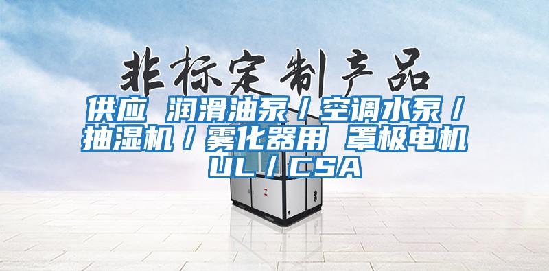 供應(yīng) 潤滑油泵/空調(diào)水泵/抽濕機(jī)/霧化器用 罩極電機(jī) UL/CSA