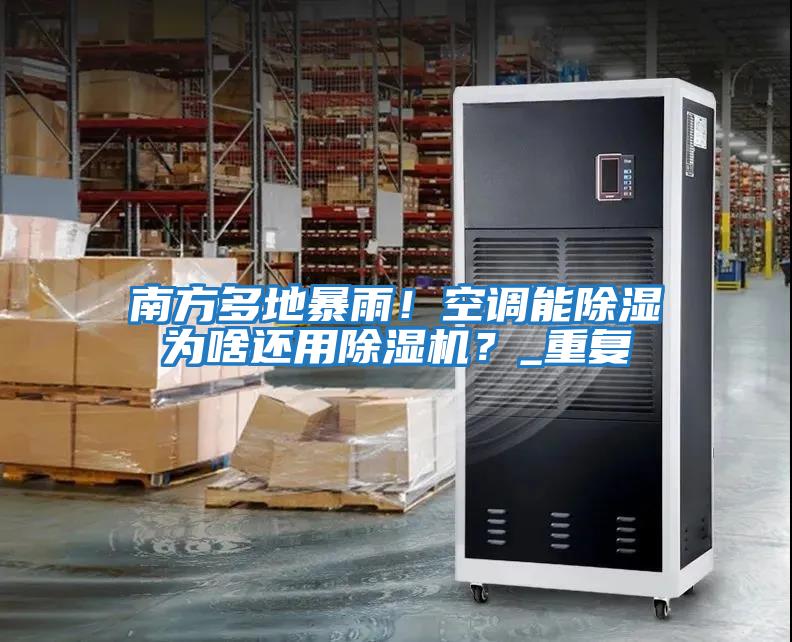南方多地暴雨!空調(diào)能除濕為啥還用除濕機(jī)?_重復(fù)