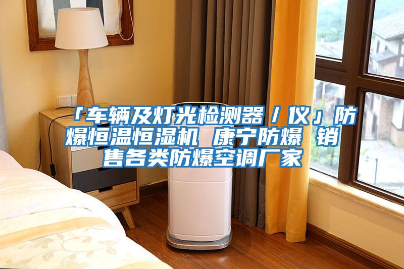 「車輛及燈光檢測器/儀」防爆恒溫恒濕機 康寧防爆 銷售各類防爆空調廠家
