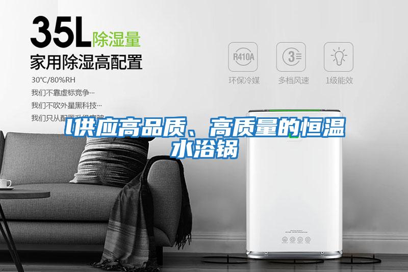 l供應(yīng)高品質(zhì)、高質(zhì)量的恒溫水浴鍋