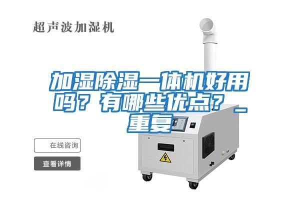 加濕除濕一體機(jī)好用嗎？有哪些優(yōu)點(diǎn)？_重復(fù)