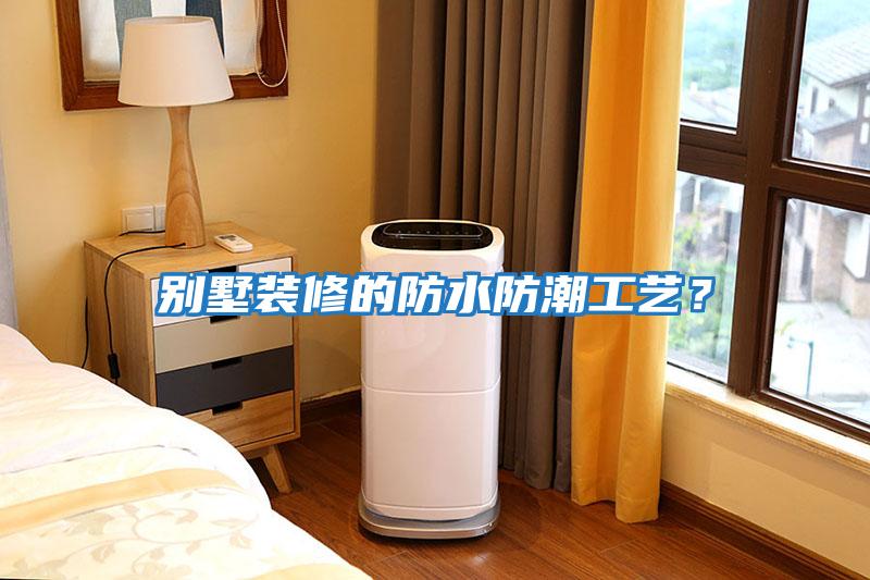 別墅裝修的防水防潮工藝?