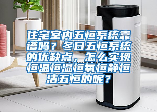 住宅室內(nèi)五恒系統(tǒng)靠譜嗎？冬日五恒系統(tǒng)的優(yōu)缺點(diǎn)，怎么實(shí)現(xiàn)恒溫恒濕恒氧恒靜恒潔五恒的呢？