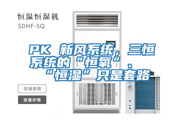 PK 新風(fēng)系統(tǒng),三恒系統(tǒng)的“恒氧”、“恒濕”只是套路