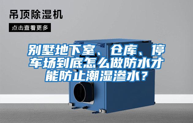 別墅地下室、倉(cāng)庫(kù)、停車場(chǎng)到底怎么做防水才能防止潮濕滲水？