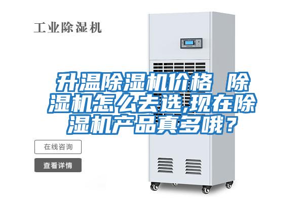 升溫除濕機價格 除濕機怎么去選,現在除濕機產品真多哦？