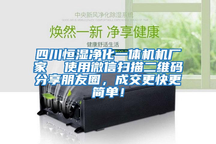 四川恒濕凈化一體機(jī)機(jī)廠家  使用微信掃描二維碼分享朋友圈，成交更快更簡(jiǎn)單！