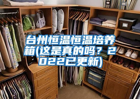 臺州恒溫恒溫培養(yǎng)箱(這是真的嗎?2022已更新)