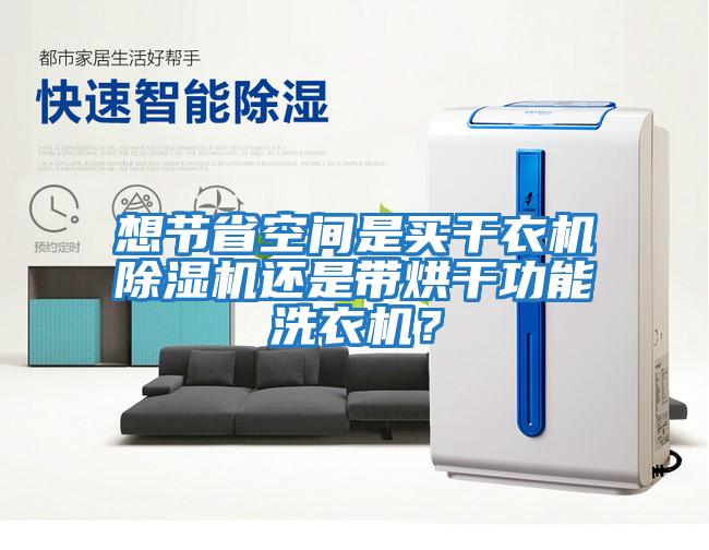 想節省空間是買干衣機除濕機還是帶烘干功能洗衣機？