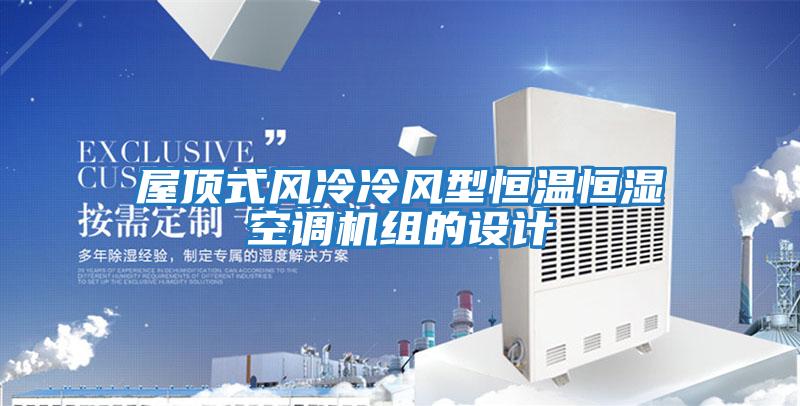 屋頂式風冷冷風型恒溫恒濕空調機組的設計