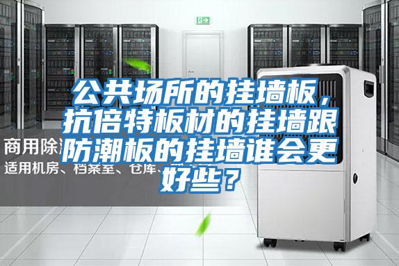公共場所的掛墻板，抗倍特板材的掛墻跟防潮板的掛墻誰會更好些？