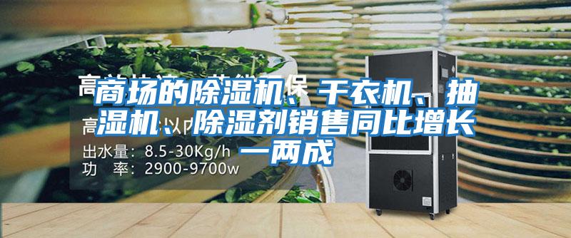 商場的除濕機、干衣機、抽濕機、除濕劑銷售同比增長一兩成