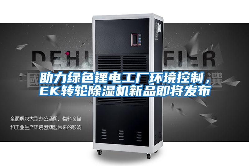 助力綠色鋰電工廠環(huán)境控制,EK轉(zhuǎn)輪除濕機新品即將發(fā)布
