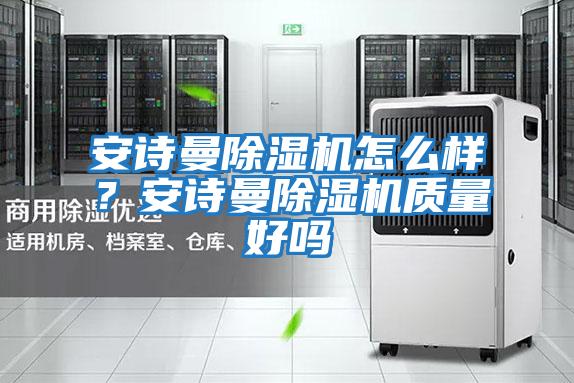 安詩曼除濕機怎么樣？安詩曼除濕機質量好嗎