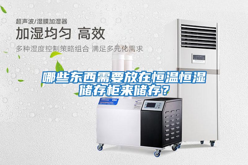 哪些東西需要放在恒溫恒濕儲存柜來儲存？