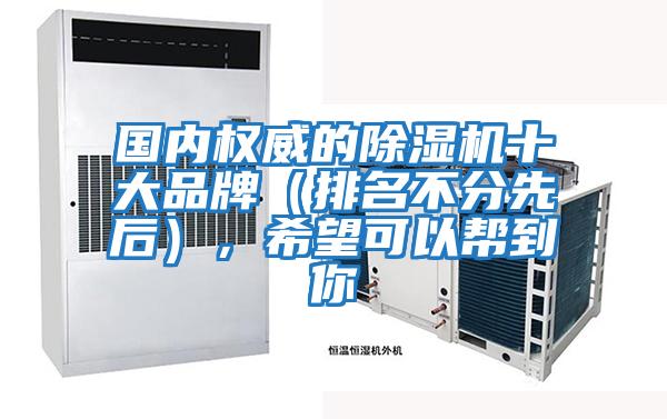 國內(nèi)權(quán)威的除濕機(jī)十大品牌(排名不分先后),希望可以幫到你