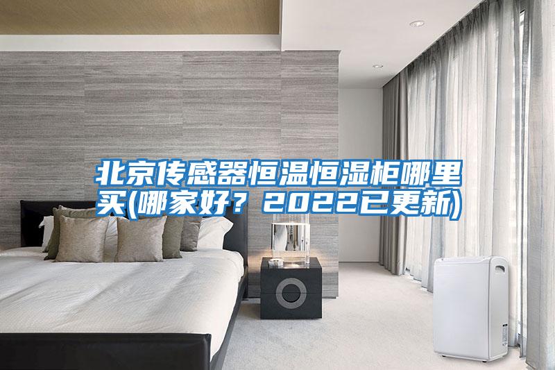 北京傳感器恒溫恒濕柜哪里買(哪家好？2022已更新)