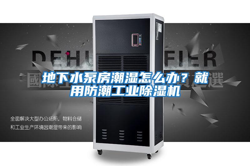 地下水泵房潮濕怎么辦?就用防潮工業除濕機