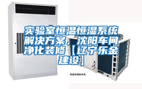 實驗室恒溫恒濕系統解決方案，沈陽車間凈化裝修【遼寧樂金建設】