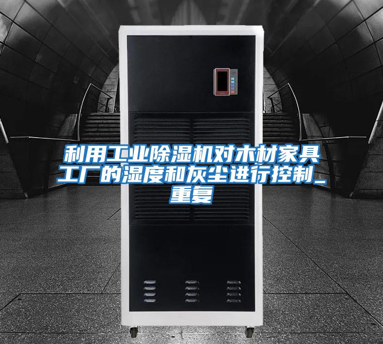 利用工業(yè)除濕機對木材家具工廠的濕度和灰塵進(jìn)行控制_重復(fù)