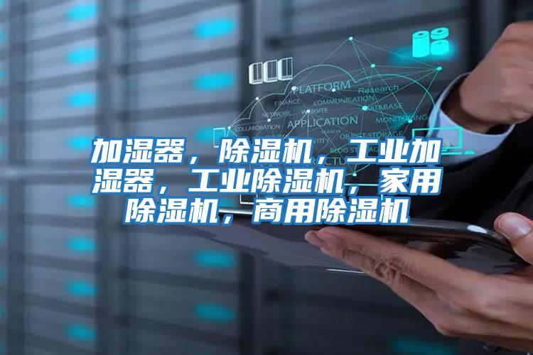 加濕器，除濕機(jī)，工業(yè)加濕器，工業(yè)除濕機(jī)，家用除濕機(jī)，商用除濕機(jī)