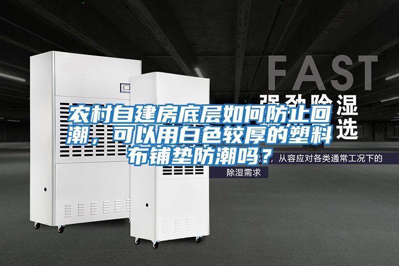 農村自建房底層如何防止回潮，可以用白色較厚的塑料布鋪墊防潮嗎？