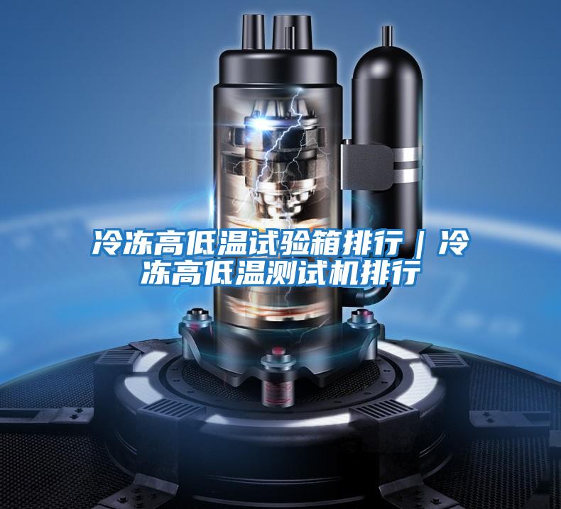 冷凍高低溫試驗(yàn)箱排行|冷凍高低溫測(cè)試機(jī)排行
