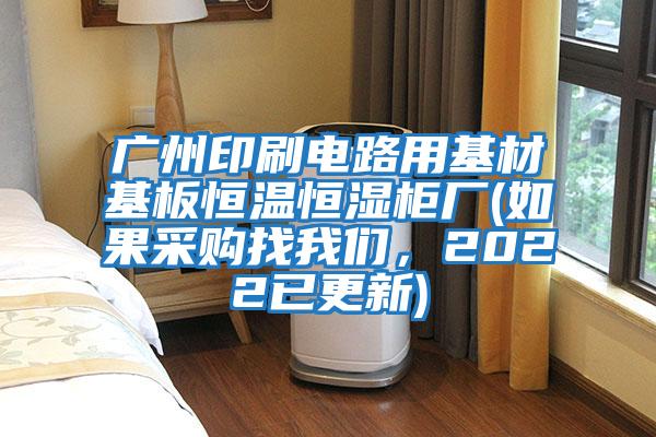 廣州印刷電路用基材基板恒溫恒濕柜廠(如果采購找我們,2022已更新)
