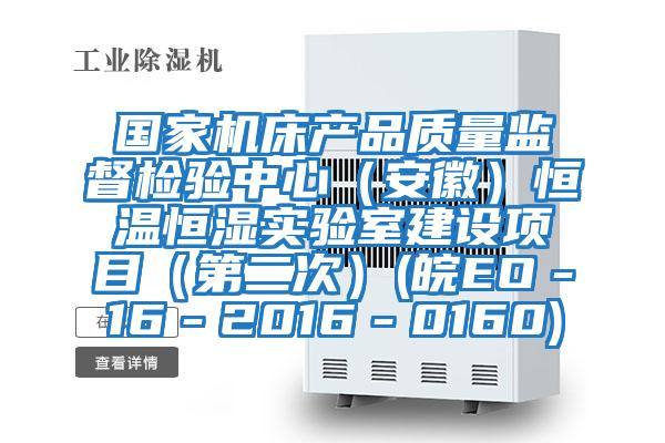 國家機(jī)床產(chǎn)品質(zhì)量監(jiān)督檢驗(yàn)中心(安徽)恒溫恒濕實(shí)驗(yàn)室建設(shè)項(xiàng)目(第二次)(皖EO-16-2016-0160)