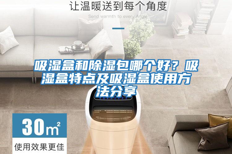 吸濕盒和除濕包哪個(gè)好？吸濕盒特點(diǎn)及吸濕盒使用方法分享