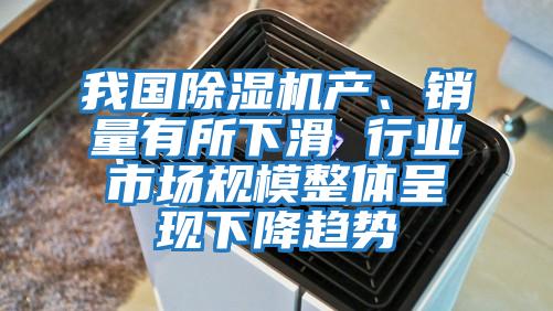 我國除濕機產(chǎn)、銷量有所下滑 行業(yè)市場規(guī)模整體呈現(xiàn)下降趨勢
