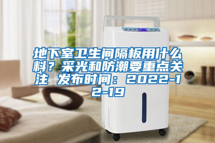 地下室衛(wèi)生間隔板用什么料？采光和防潮要重點關注 發(fā)布時間：2022-12-19