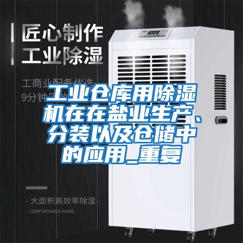 工業(yè)倉庫用除濕機在在鹽業(yè)生產(chǎn)、分裝以及倉儲中的應(yīng)用_重復(fù)