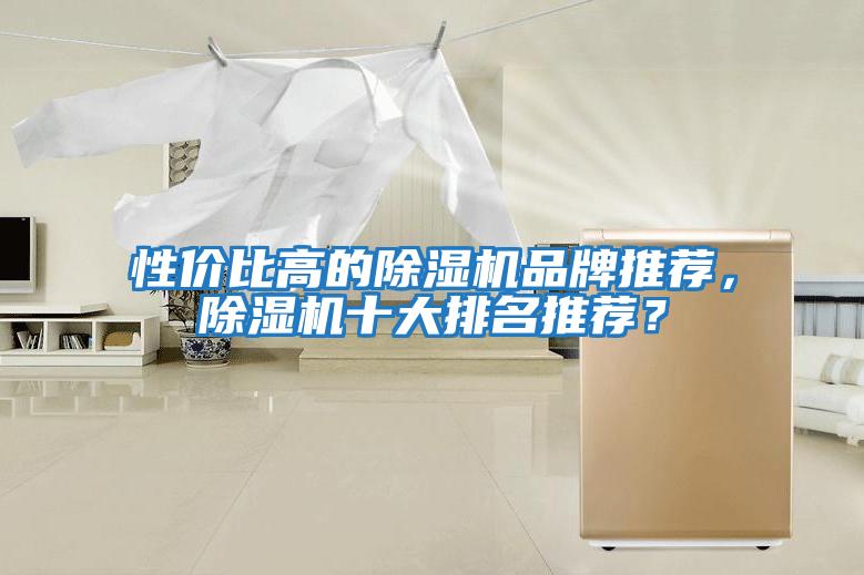 性價(jià)比高的除濕機(jī)品牌推薦，除濕機(jī)十大排名推薦？