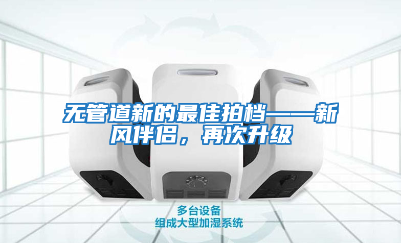 無管道新的最佳拍檔——新風(fēng)伴侶，再次升級