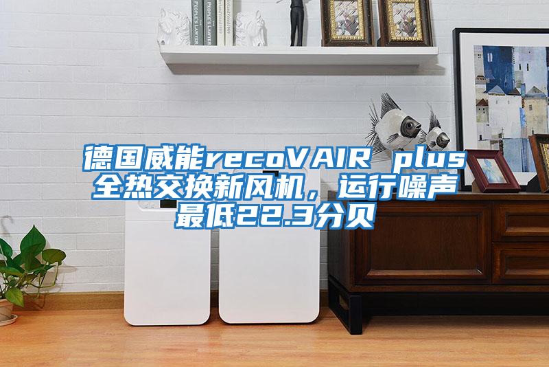 德國威能recoVAIR plus全熱交換新風機,運行噪聲最低22.3分貝