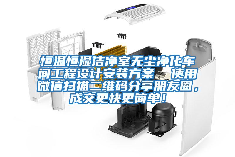 恒溫恒濕潔凈室無塵凈化車間工程設(shè)計安裝方案 使用微信掃描二維碼分享朋友圈,成交更快更簡單!