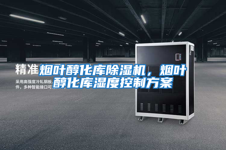 煙葉醇化庫除濕機，煙葉醇化庫濕度控制方案