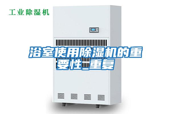 浴室使用除濕機(jī)的重要性_重復(fù)