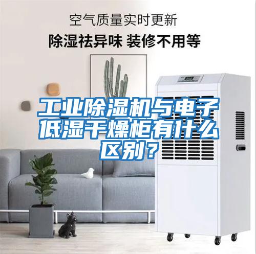 工業(yè)除濕機與電子低濕干燥柜有什么區(qū)別？