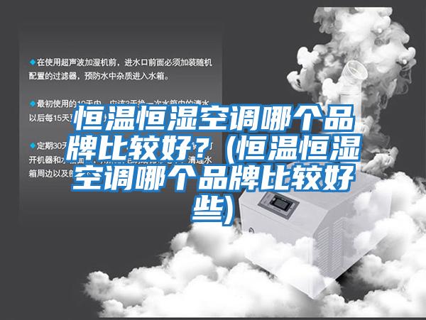 恒溫恒濕空調哪個品牌比較好?(恒溫恒濕空調哪個品牌比較好些)