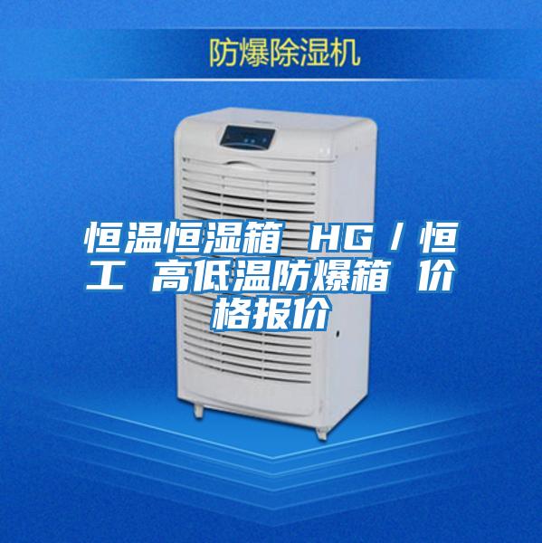 恒溫恒濕箱 HG/恒工 高低溫防爆箱 價格報價