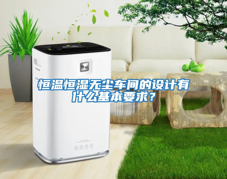恒溫恒濕無塵車間的設計有什么基本要求？