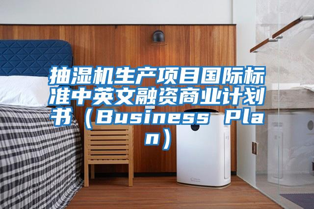 抽濕機生產項目國際標準中英文融資商業計劃書（Business Plan）