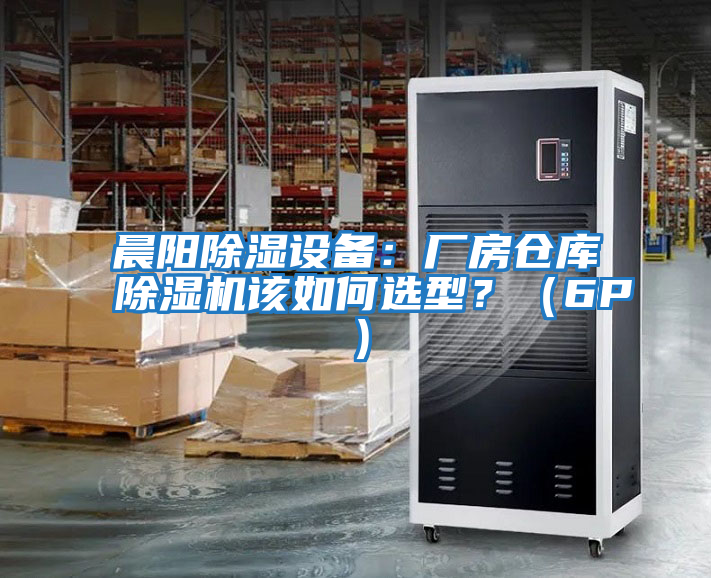 晨陽除濕設(shè)備：廠房倉庫除濕機該如何選型？（6P）