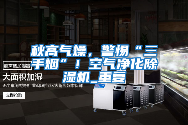 秋高氣燥，警惕“三手煙”！空氣凈化除濕機_重復