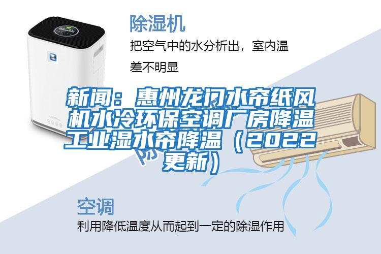 新聞:惠州龍門水簾紙風機水冷環(huán)保空調廠房降溫工業(yè)濕水簾降溫(2022更新)