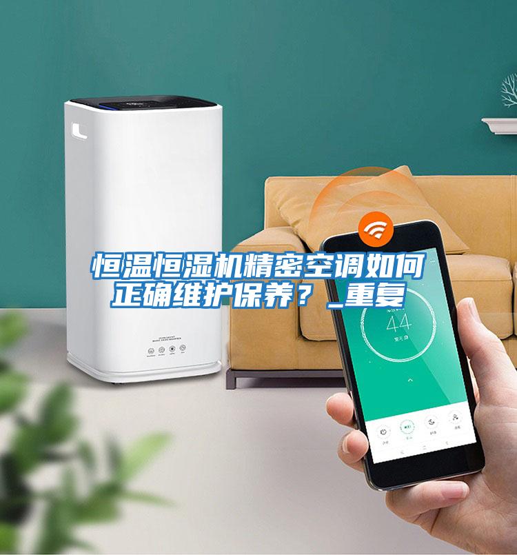 恒溫恒濕機(jī)精密空調(diào)如何正確維護(hù)保養(yǎng)？_重復(fù)